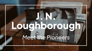Meet the Pioneers: J. N. Loughborough