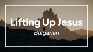 Lifting Up Jesus (Bulgarian)