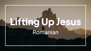 Lifting Up Jesus (Romanian)
