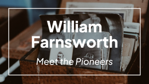 Meet the Pioneers: William Farnsworth